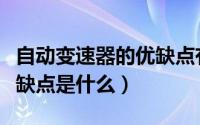 自动变速器的优缺点有哪些（自动变速器的优缺点是什么）