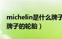 michelin是什么牌子衣服（michelin是什么牌子的轮胎）