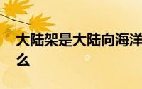 大陆架是大陆向海洋延伸的部分 大陆架是什么 