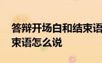 答辩开场白和结束语怎么说 答辩开场白和结束语怎么说 