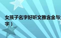 女孩子名字好听文雅含金与土（好听文雅含金与土女孩子名字）