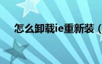 怎么卸载ie重新装（怎么卸载ie浏览器）