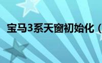 宝马3系天窗初始化（宝马3系天窗怎么开）