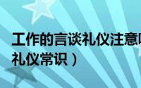 工作的言谈礼仪注意哪些（职场中言谈举止的礼仪常识）