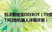 科沃斯地宝DEEBOT（T9值得入手吗 科沃斯地宝DEEBOT T9扫地机器人详细评测）