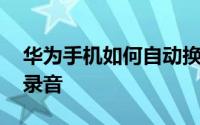 华为手机如何自动换壁纸 华为手机如何自动录音