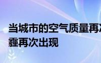当城市的空气质量再次下降到危险水平时，阴霾再次出现