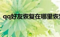 qq好友恢复在哪里恢复（qq好友恢复在哪）