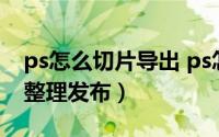 ps怎么切片导出 ps怎么切片（5月28日最新整理发布）