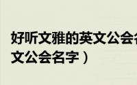 好听文雅的英文公会名字（关于好听文雅的英文公会名字）