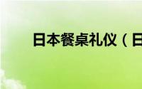 日本餐桌礼仪（日本餐桌礼仪知识）