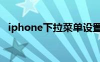 iphone下拉菜单设置（iphone下拉菜单）