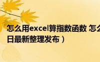 怎么用excel算指数函数 怎么利用excel求指数函数（5月28日最新整理发布）