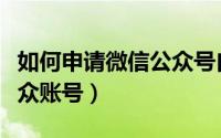 如何申请微信公众号自媒体（如何申请微信公众账号）