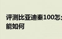 评测比亚迪秦100怎么样及比亚迪秦100的性能如何