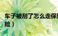 车子被刮了怎么走保险（车子被刮了如何走保险）