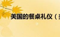 美国的餐桌礼仪（美国五大餐桌礼仪）