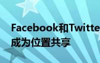 Facebook和Twitter之类的互联网公司希望成为位置共享