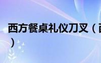 西方餐桌礼仪刀叉（西餐刀叉摆放方法及意义）