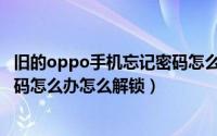 旧的oppo手机忘记密码怎么办怎么解锁（oppo手机忘记密码怎么办怎么解锁）