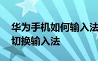 华为手机如何输入法切换 华为荣耀手机怎么切换输入法