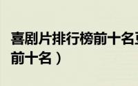 喜剧片排行榜前十名豆瓣电影（喜剧片排行榜前十名）
