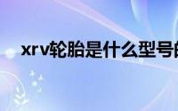 xrv轮胎是什么型号的（xrv轮胎多少寸）