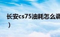 长安cs75油耗怎么调最省油（长安cs75油耗）