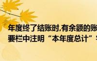 年度终了结账时,有余额的账户,要将其余额结转下年,并在摘要栏中注明“本年度总计”字样()