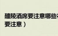 醴陵酒席要注意哪些礼仪（醴陵酒席哪些礼仪要注意）