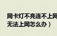网卡灯不亮连不上网（USB无线网卡灯不亮无法上网怎么办）