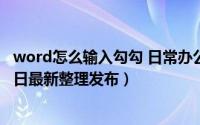 word怎么输入勾勾 日常办公word如何输入勾和叉（5月28日最新整理发布）