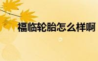 福临轮胎怎么样啊（福临轮胎怎么样）