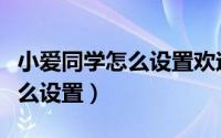 小爱同学怎么设置欢迎主人回家（小爱同学怎么设置）