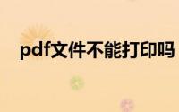 pdf文件不能打印吗（pdf文件不能打印）