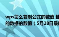 wps怎么复制公式的数值 使用WPS表格如何复制公式计算的数据的数值（5月28日最新整理发布）
