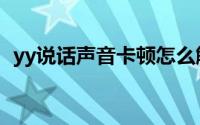 yy说话声音卡顿怎么解决（yy说话听不到）