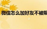 微信怎么加好友不被限制（微信怎么加好友）