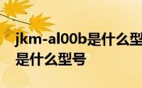 jkm-al00b是什么型号华为手机 jkm-al00b是什么型号 