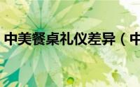 中美餐桌礼仪差异（中西方餐桌礼仪地差异）