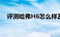 评测哈弗H6怎么样及哈弗H6的性能如何