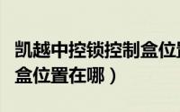 凯越中控锁控制盒位置在哪（凯越中控锁控制盒位置在哪）