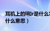 耳机上的l和r是什么怎么读（耳机上的l和r是什么意思）