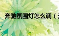 奔驰氛围灯怎么调（奔驰氛围灯调节方法）
