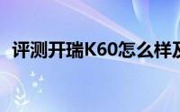 评测开瑞K60怎么样及开瑞K60的配置如何