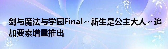 剑与魔法与学园Final～新生是公主大人～追加要素增量推出