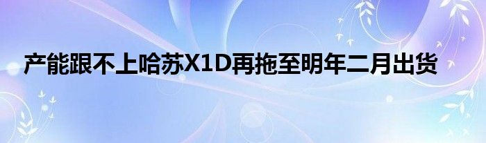 产能跟不上哈苏X1D再拖至明年二月出货