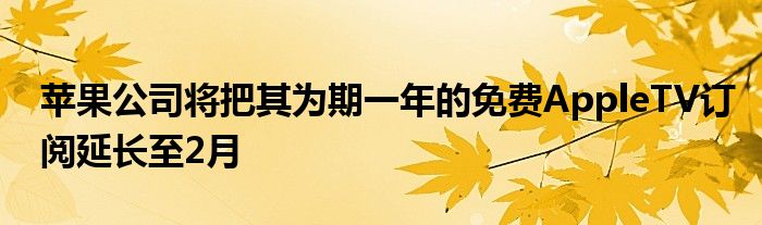 苹果公司将把其为期一年的免费AppleTV订阅延长至2月