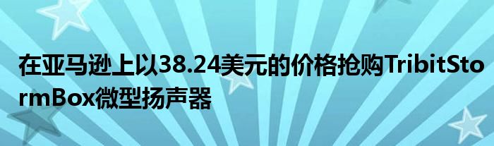 在亚马逊上以38.24美元的价格抢购TribitStormBox微型扬声器