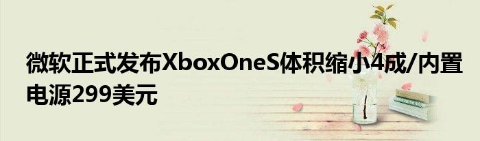  微软正式发布XboxOneS体积缩小4成/内置电源299美元
